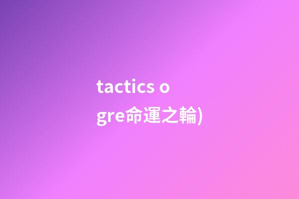tactics ogre命運之輪(史上最佳的RPG游戲TOP100(五))-第1張-觀點-玄機派